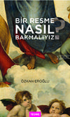 BİR RESME NASIL BAKMALIYIZ? İKİNCİ BASKI (MATBAA BASKISI TÜKENMİŞTİR. GOOGLEBOOKS'TAN OKUYABİLİRSİNİZ)
